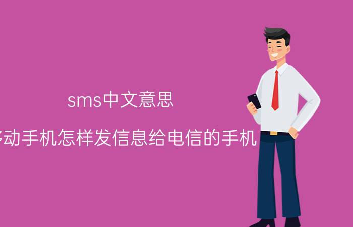 sms中文意思 移动手机怎样发信息给电信的手机？